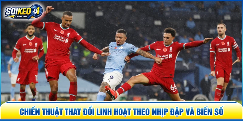 Chiến thuật thay đổi linh hoạt theo nhịp đập và biến số 