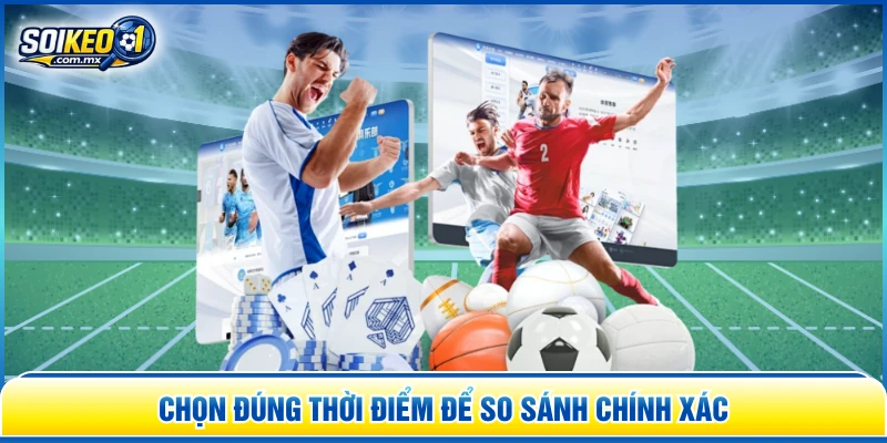 Chọn đúng thời điểm để so sánh chính xác