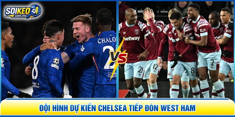 Đội hình dự kiến Chelsea tiếp đón West Ham