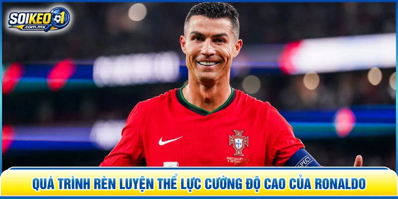 Quá trình rèn luyện thể lực cường độ cao của Ronaldo