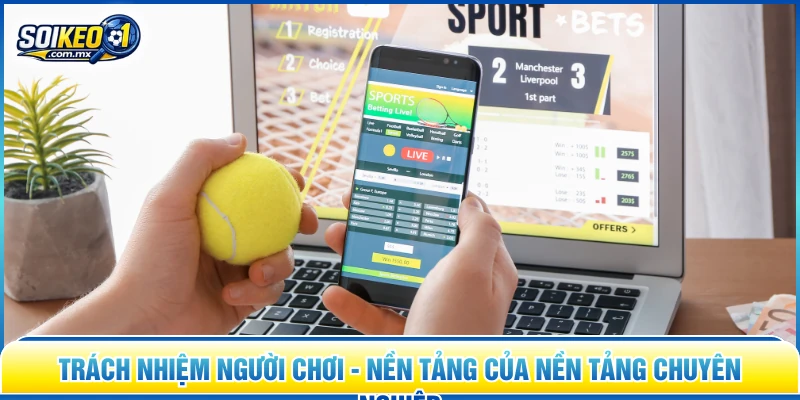 Trách nhiệm người chơi - Nền tảng của nền tảng chuyên nghiệp