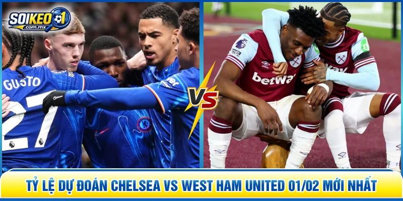 Tỷ lệ dự đoán Chelsea vs West Ham United 01/02 mới nhất